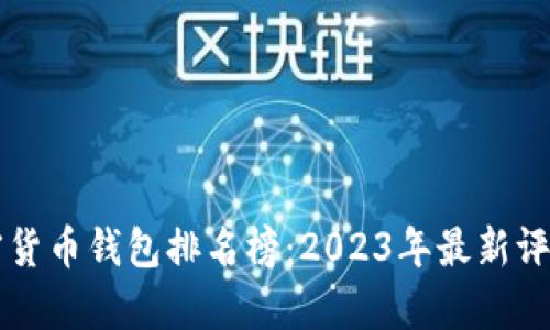 十大加密货币钱包排名榜：2023年最新评估与分析