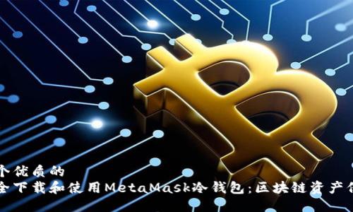 思考一个优质的  
如何安全下载和使用MetaMask冷钱包：区块链资产保护指南