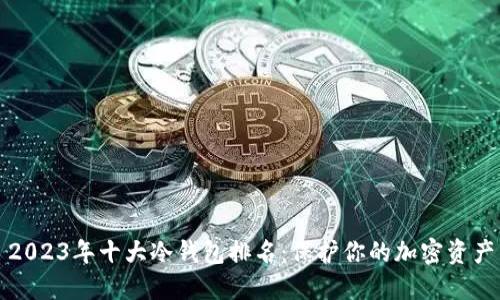 2023年十大冷钱包排名：保护你的加密资产