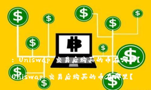 : Uniswap 交易后购买的币在哪里？

Uniswap 交易后购买的币在哪里？
