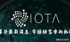 OK币圈事件最新消息：市场动荡中的机遇与挑战