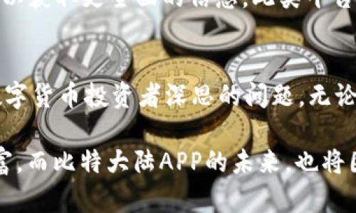 引言：比特大陆APP的迷雾与真相
在数字货币的热潮中，比特大陆APP作为一个汇聚了矿机购买、币种交易以及市场分析等多功能的平台，开始吸引越来越多的投资者和币圈爱好者。它究竟是一座求知的灯塔，还是一片潜藏风险的暗礁？让我们一起揭开这层迷雾，探索其背后真正的可靠性。

比特大陆的背景介绍
首先，让我们简要回顾一下比特大陆的发展历程。成立于2013年的比特大陆，早期凭借着加密货币矿机的生产迅速崛起，一跃成为全球最大的矿机生产商。它的产品不仅帮助无数矿工实现了致富梦想，也在整个数字货币行业中占据了重要的一席之地。

然而，随着市场的急剧变化和竞争的加剧，比特大陆也经历了资金链困境、市场份额的萎缩等一系列风波。这些事件给外界留下了许多疑问，尤其是在其全新推出的APP功能方面，信心受到了一定的挑战。

功能齐全，背后的技术保障
比特大陆APP集成了多种功能，包括实时币价查询、矿池管理、币种交易、资产管理等，方便用户随时随地进行操作。平台的界面设计，有助于用户快速上手。但在这背后，有没有可靠的技术支持是我们需要重点关注的。

比特大陆作为一家科技公司，其在区块链和人工智能方面的技术积累是相对深厚的。无论是矿机的生产还是APP的开发，都是基于自家强大的技术研发团队。技术的可靠性无疑为APP的操作安全性提供了保障。

安全性问题：用户资金的保卫战
在数字货币交易领域，安全性始终是人们最为关心的话题之一。最近几年，类比特币的黑客攻击事件频频发生，许多投资者因此损失惨重。在此背景下，比特大陆APP的安全性显得尤为重要。

比特大陆APP采用了高标准的安全协议，包括使用SSL证书加密用户的数据，以及多重身份验证机制。这些措施确实在一定程度上提高了账号安全性，但仍然不能完全消除风险。用户仍需时刻保持警惕，避免因个人疏忽造成的损失。

用户体验：数字货币的温暖陪伴
比特大陆APP在用户体验上的表现也受到很多用户的赞扬。它提供了定制化的用户界面，可以根据个人习惯自由调整。同时，APP的推送功能也为用户提供了及时的市场动态，让用户能够快速抓住投资机会。

此外，比特大陆还定期举办线上社区活动，邀请用户一起分享投资经验，讨论市场趋势。这种社群氛围不仅有助于提升用户粘性，也让新手用户感受到温暖的陪伴，在学习和实践中共同成长。

陈述风险：阴云中的方向盘
即便如此，比特大陆APP并不是一帆风顺的。在数字货币投资中，市场波动性极大，用户须具备一定的风险承受能力。投资者应该理性看待整个市场，不要盲目跟风。

此外，比特大陆过去的争议以及公司高管的频繁变动，给投资者带来了心理上的不安。尽管比特大陆在技术以及市场方面仍有较强的实力，但市场的不确定性始终存在，用户需衡量自己的风险接受能力，在必要时保留一定的现金流。

结论：比特大陆APP的信誉与挑战
综上所述，比特大陆APP作为一个综合性的平台，确实提供了丰富的功能和相对较高的安全性，但依然面临着市场波动、用户信心等多方面的挑战。在选择投资此类平台时，用户需结合自身的实际情况，从长远的角度去评估其价值得失。

最后，数字货币投资天生就伴随风险，没有任何平台可以保证绝对的收益。比特大陆APP虽有技术和社区的支持，但真正的成功仍需投资者保持理性、谨慎，同时也要充实个人的投资知识和经验，以便在市场的风云变幻中立于不败之地。 

推荐阅读：对数字货币APP的解析
同时，对于希望深入了解数字货币交易APP的读者，我们推荐关注一些专业的财经网站、社区论坛以及用户评价，以获取更全面的信息。此类平台上往往汇聚了众多用户的真实反映，可以为投资者提供重要的参考依据。

未来展望：比特大陆的创新之路
面对变化万千的市场环境，比特大陆APP将如何调整战略、更新技术，以适应未来市场的变化？这是值得每一个数字货币投资者深思的问题。无论是什么样的市场走向，比特大陆的每一步都将受到广泛关注，它能否继续引领行业发展方向，仍需时间来验证。

在此祝愿所有的数字货币投资者都能够理性投资，稳妥前行，在这个充满机遇与挑战的领域收获属于自己的财富。而比特大陆APP的未来，也将因用户的选择与反馈而愈加光明。