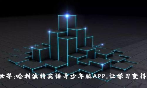 探索魔法世界：哈利波特英语青少年版APP，让学习变得无比精彩！
