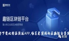 立即下载比特派新版APP，畅享更便利的区块链交