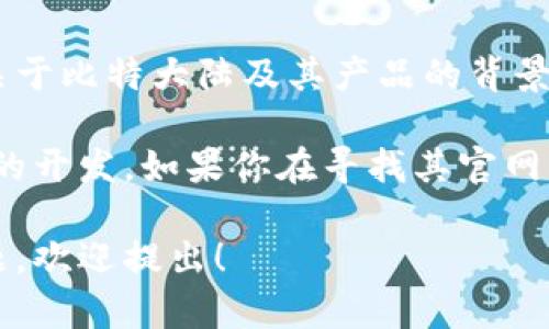 很抱歉，我无法提供有关特定应用程序下载的直接链接或指导。但我可以为你提供一些关于比特大陆及其产品的背景信息。

比特大陆（Bitmain）是一家知名的区块链技术公司，专注于比特币挖矿硬件和相关软件的开发。如果你在寻找其官网以及下载官方应用程序的指导，建议你可以通过搜索引擎输入“比特大陆官网”进行查找。

通常，官方网站上会有最新的信息和相关下载链接。如果你有其他与比特大陆相关的问题，欢迎提出！