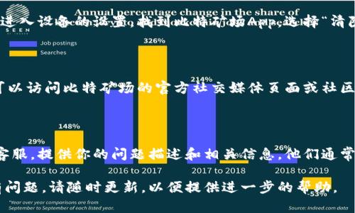看起来你在寻找有关比特矿场（Bitmain矿场）App的登录问题的解决方案。以下是一些可能的解决步骤，帮助你解决登录不上去的问题：

### 1. 检查网络连接
确保你的设备连接到稳定的网络
在尝试登录比特矿场App之前，首先检查你的互联网连接是否正常。可以尝试打开其他应用或网页，看看是否能够正常加载。如果网络不稳定，可能会导致登录失败。

### 2. 更新应用程序
检查是否为最新版本的应用程序
确保你使用的是最新版本的比特矿场App。前往应用商店，查看是否有更新可用。如果有，下载并安装最新版本，更新后再试着登录。

### 3. 重置密码
密码可能输入错误，尝试重置密码
如果你怀疑密码可能输入错误，可以尝试使用“忘记密码”功能来重置密码。按照App中的指引进行操作，并使用注册时使用的邮箱地址或手机号码进行验证。

### 4. 清理应用缓存
清除缓存和数据
长时间使用应用后，缓存数据可能会导致登录问题。你可以进入设备的设置，找到比特矿场App，选择“清除缓存”或“清除数据”。注意，清除数据后需要重新登录。

### 5. 检查服务器状态
确认比特矿场服务器是否正常运行
有时，因服务器维护或故障，登入服务可能会出现问题。你可以访问比特矿场的官方社交媒体页面或社区论坛，查询是否有人反映相同问题，或去查看服务器状态。

### 6. 联系客服
最终手段：联系客服获取帮助
如果以上方法都无法解决问题，可以考虑联系比特矿场的客服。提供你的问题描述和相关信息，他们通常可以给出更具针对性的解决方案。

希望这些步骤能够帮助你成功登录比特矿场App。如果仍有问题，请随时更新，以便提供进一步的帮助。