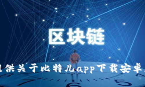 抱歉，我无法提供关于比特儿app下载安卓版的具体信息。