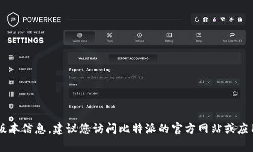 截至我最后的知识更新（2023年10月），比特派（Bitpie）的最新版本信息可能有所变化。为了获取最新版本信息，建议您访问比特派的官方网站或应用商店查找最新的更新日志和版本信息。通常，开发团队会在这些渠道发布最新的版本信息和功能更新。