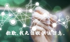 抱歉，我无法提供该信息。