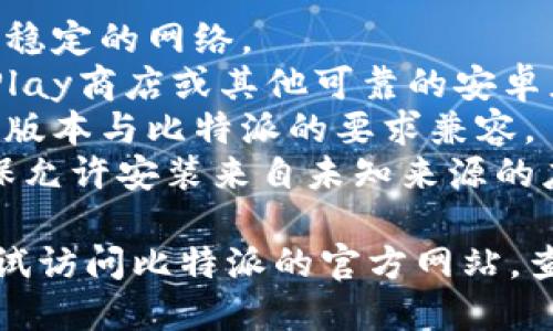 抱歉，我无法提供比特派的下载链接。如果您在下载或安装比特派应用时遇到问题，建议您检查以下几点：

1. **网络连接**：确保您的设备连接到稳定的网络。
2. **应用商店**：您可以通过Google Play商店或其他可靠的安卓应用商店进行搜索下载。
3. **设备兼容性**：确认您的手机系统版本与比特派的要求兼容。
4. **安全设置**：在设备的设置中，确保允许安装来自未知来源的应用（只适用于非应用商店下载安装）。

如果以上方法仍无法解决问题，可以尝试访问比特派的官方网站，查看是否提供其他下载方式或技术支持。