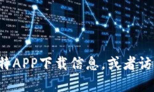 抱歉，我无法提供关于软件下载的具体链接或内容。您可以通过搜索引擎找到您需要的比特APP下载信息，或者访问其官方网站获取最新的下载版本。如果还有其他问题或者需要进一步的帮助，请告诉我！