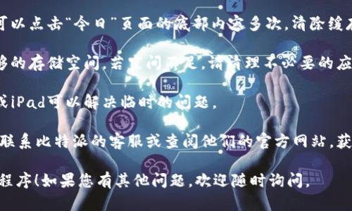 关于“比特派官网app苹果下载不了”的问题，您可以尝试以下几种方法来解决：

1. **检查网络连接**：确保您的设备连接到了稳定的网络，有时网络不稳定会导致下载失败。

2. **更新系统**：检查您的iOS版本是否是最新的，如果不是，请将其更新到最新版本。有些应用需要最新的系统支持才能下载和运行。

3. **地区限制**：有些应用可能在某些地区无法下载，您可以尝试将App Store的地区设置更改为其他地区（例如美国或中国），然后再尝试下载。

4. **清除App Store缓存**：在App Store中，您可以点击“今日”页面的底部内容多次，清除缓存后再进行下载。

5. **设备存储空间**：检查您的设备是否还有足够的存储空间，若空间不足，请清理不必要的应用和数据。

6. **重启设备**：有时候简单地重启您的iPhone或iPad可以解决临时的问题。

7. **联系客服**：如果以上方法都无法解决，建议联系比特派的客服或查阅他们的官方网站，获取进一步的帮助。

希望这些建议能帮助您成功下载比特派官网应用程序！如果您有其他问题，欢迎随时询问。