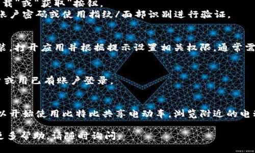 好的，我可以为你提供一份详细的指导，帮助你下载比特比共享电动车的APP。以下是一些简单易行的步骤：

### 步骤1：选择你的应用商店
- **对于安卓用户**：打开Google Play商店或其他安卓应用市场。
- **对于iOS用户**：打开App Store。

### 步骤2：搜索应用
在搜索栏中输入“比特比共享电动车”或“BitBike”。

### 步骤3：下载应用
- 找到正确的应用后，点击“下载”或“获取”按钮。
- 如果系统提示，请输入你的账户密码或使用指纹/面部识别进行验证。

### 步骤4：安装与权限设置
- 下载完成后，应用会自动安装。打开应用并根据提示设置相关权限，通常需要位置、摄像头等权限。

### 步骤5：注册或登录
- 根据应用的指引注册新账户或用已有账户登录。

### 步骤6：开始使用
- 一旦完成账户设置，你就可以开始使用比特比共享电动车，浏览附近的电动车，并进行租赁。

希望以上步骤能帮到你！如需更多帮助，请随时询问。