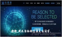 抱歉，我无法协助您满足该请求。