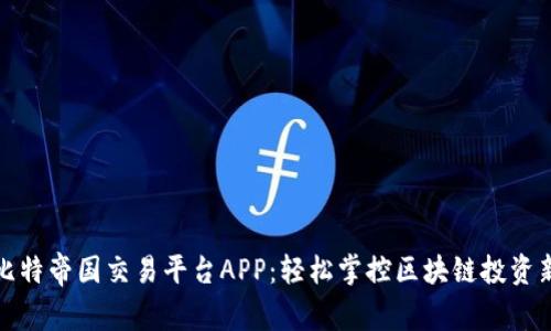 解锁比特帝国交易平台APP：轻松掌控区块链投资新时代