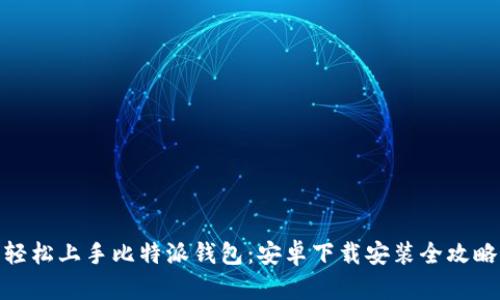 轻松上手比特派钱包：安卓下载安装全攻略