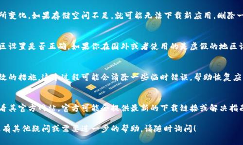 如果你在尝试下载比特网的应用程序时遇到问题，可能有几个常见的原因和解决方法。以下是一些可能的原因和对应的解决措施：

### 检查网络连接
首先，确保你的设备连接到了稳定的网络。无论是Wi-Fi还是移动数据，网络不稳定可能会导致应用商店无法正常工作。尝试重启路由器或切换网络连接，看看问题是否解决。

### 更新系统软件
检查你的手机或平板电脑的操作系统是否是最新版本。过时的操作系统可能会导致与应用商店的兼容性问题，影响下载进程。前往设备的设置菜单，寻找软件更新选项，确保操作系统是最新的。

### 清除应用商店缓存
如果你是Android用户，可以尝试清除Google Play商店的缓存。进入“设置”“应用管理”“Google Play商店”，然后选择“存储”，点击“清除缓存”。这个简单的步骤可能会帮助解决下载失败的问题。

### 检查存储空间
确认你的设备上还有足够的存储空间。应用大小可能会因更新而有所变化，如果存储空间不足，就可能无法下载新应用。删除一些不再使用的应用或文件，以释放空间。

### 更改地区设置
有些应用程序在特定国家或地区可能无法下载。检查你的设备的地区设置是否正确。如果你在国外或者使用的是虚假的地区设置，可能会导致下载失败。尝试在设备设置中更改至你的实际位置。

### 重新启动设备
如果以上方法都没有解决问题，重新启动你的设备是一个简单而有效的措施。这个过程可能会清除一些临时错误，帮助恢复应用正常的功能。

### 联系技术支持
如果仍然无法下载比特网应用，可以尝试联系应用的客服支持或查看其官方网站。官方可能会提供最新的下载链接或解决指南，有助于你找到原因。

通过以上步骤，你应该能够解决无法下载比特网应用的问题。如果还有其他疑问或需要进一步的帮助，请随时询问！