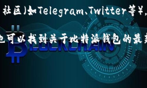 要找到比特派（Bitpie）最新版钱包，请按照以下步骤进行：

1. **官方网站**：访问比特派的官方网站以获取最新版本。官方网站通常会提供最新的下载链接和更新信息，确保你下载的版本是官方发布的。

2. **应用商店**：如果你在使用手机，可以前往Apple App Store或Google Play Store，搜索“比特派”以下载最新版。如果已经安装，可以在应用商店中查看更新。

3. **社交媒体及社区**：关注比特派的官方社交媒体账号或相关社区（如Telegram、Twitter等），这些渠道通常会发布最新版本的通知和链接。

4. **区块链技术论坛**：在一些区块链相关的论坛或网站上，你也可以找到关于比特派钱包的最新讨论和资源。

请确保从可靠的渠道下载，以避免潜在的安全风险。