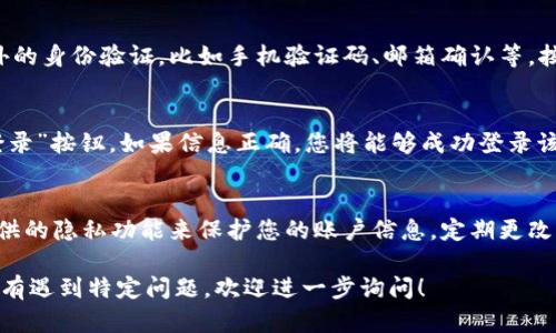 您可以按照以下步骤使用比特浏览器登录应用（app）。请注意，不同的应用可能会有不同的登录流程，但以下是一般的步骤：

1. **下载并安装比特浏览器**：
   - 首先，您需要在您的设备上下载并安装比特浏览器。您可以在官方网站或应用商店中找到它。

2. **打开比特浏览器**：
   - 安装完成后，点击比特浏览器的图标以打开它。

3. **访问应用的官方网站或登录页面**：
   - 在比特浏览器的搜索栏中输入您想要登录的应用地址，如“www.exampleapp.com”，然后按回车键。

4. **找到登录按钮**：
   - 进入应用的网站后，您通常会在首页或页面的右上角找到“登录”或“登录账号”的按钮，点击它。

5. **填写登录信息**：
   - 在弹出的登录框中，输入您的用户名和密码。如果您是新用户，可能需要先注册一个账号。

6. **进行身份验证（如需要）**：
   - 某些应用可能会要求您进行额外的身份验证，比如手机验证码、邮箱确认等，按照页面提示完成操作。

7. **完成登录**：
   - 输入所有必需的信息后，点击“登录”按钮。如果信息正确，您将能够成功登录该应用。

8. **保持安全**：
   - 登录后，确保使用比特浏览器提供的隐私功能来保护您的账户信息。定期更改密码，并开启两步验证（如果有）。

请根据具体应用的要求进行调整。如果有遇到特定问题，欢迎进一步询问！