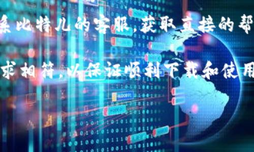 比特儿苹果下载的方法如下：

1. **前往应用商店**  
   打开你的iPhone或iPad，找到并点击“App Store”图标。

2. **搜索比特儿**  
   在App Store的搜索框中输入“比特儿”或“Bit儿”，然后点击搜索。

3. **下载应用**  
   在搜索结果中找到比特儿应用，点击旁边的“获取”或下载按钮，系统可能会要求输入Apple ID密码或使用面部识别/指纹识别完成下载。

4. **安装应用**  
   下载完成后，应用会自动安装，图标会出现在主屏幕上。

5. **注册和登录**  
   打开比特儿应用，按照提示进行注册或登录。

如果在搜索中没有找到比特儿应用，可能是因为该应用在某些地区的App Store中不可用。在这种情况下，可以考虑以下替代方案：

- **使用VPN**：通过VPN将你的设备位置更改为支持比特儿的国家或地区，然后再次尝试搜索并下载。

- **访问官方网站**：前往比特儿的官方网站，查看是否提供iOS版的下载链接，或者获取更多的下载信息。

- **联系客服**：如果你还是找不到下载方式，可以联系比特儿的客服，获取直接的帮助和指导。

请确保你的设备操作系统版本与比特儿应用的最低要求相符，以保证顺利下载和使用应用。

若还有其他问题，欢迎再次询问！