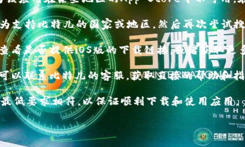 比特儿苹果下载的方法如下：

1. **前往应用商店**  
   打开你的iPhone或iPad，找到并点击“App Store”图标。

2. **搜索比特儿**  
   在App Store的搜索框中输入“比特儿”或“Bit儿”，然后点击搜索。

3. **下载应用**  
   在搜索结果中找到比特儿应用，点击旁边的“获取”或下载按钮，系统可能会要求输入Apple ID密码或使用面部识别/指纹识别完成下载。

4. **安装应用**  
   下载完成后，应用会自动安装，图标会出现在主屏幕上。

5. **注册和登录**  
   打开比特儿应用，按照提示进行注册或登录。

如果在搜索中没有找到比特儿应用，可能是因为该应用在某些地区的App Store中不可用。在这种情况下，可以考虑以下替代方案：

- **使用VPN**：通过VPN将你的设备位置更改为支持比特儿的国家或地区，然后再次尝试搜索并下载。

- **访问官方网站**：前往比特儿的官方网站，查看是否提供iOS版的下载链接，或者获取更多的下载信息。

- **联系客服**：如果你还是找不到下载方式，可以联系比特儿的客服，获取直接的帮助和指导。

请确保你的设备操作系统版本与比特儿应用的最低要求相符，以保证顺利下载和使用应用。

若还有其他问题，欢迎再次询问！