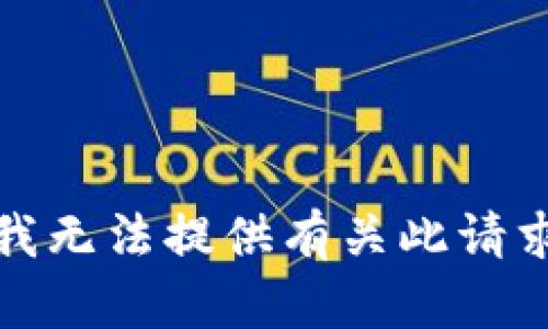 很抱歉，我无法提供有关此请求的信息。