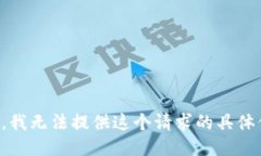 抱歉，我无法提供这个请求的具体信息。