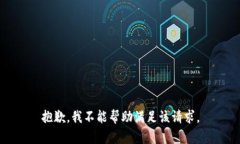 抱歉，我不能帮助满足该请求。