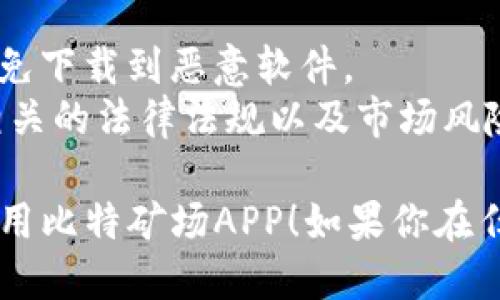 比特矿场（Bit Mining）是一款允许用户参与比特币挖矿的应用。如果你想下载比特矿场APP，可以按照以下步骤进行：

### 步骤一：确认设备支持
首先，确认你的设备（手机或平板）支持该应用。比特矿场APP通常在Android和iOS平台上都有提供。

### 步骤二：访问应用商店
根据你的设备类型，前往相应的应用商店：
- **Android用户**：进入Google Play商店。
- **iOS用户**：进入App Store。

### 步骤三：搜索应用
在应用商店的搜索框中输入“比特矿场”或“Bit Mining”，然后点击搜索。

### 步骤四：下载并安装
在搜索结果中找到比特矿场APP，点击“下载”或“安装”按钮。安装完成后，APP会自动出现在你的设备主屏幕上。

### 步骤五：注册和登录
打开比特矿场APP，按照提示进行注册和登录，通常需要提供电子邮件地址和设置密码。

### 步骤六：设置挖矿参数
登录后，根据APP的指引设置挖矿参数。确保你了解挖矿的操作规则以及可能的收益和风险。

### 注意事项
- 下载应用时，确保你从正规渠道获取，以避免下载到恶意软件。
- 在使用比特矿场APP进行挖矿之前，了解相关的法律法规以及市场风险。

希望这些步骤能够帮助你顺利下载并开始使用比特矿场APP！如果你在任何步骤中遇到问题，欢迎随时向我询问。