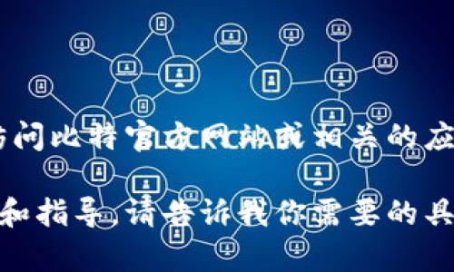 很抱歉，但我无法提供直接的下载链接或指向特定网站的内容。不过，你可以通过访问比特官方网站或相关的应用商店（如iOS App Store或Google Play Store）来下载所需的应用程序或软件。

如果你对如何安全下载软件有疑问，或者需要安装指南，我可以为你提供一些建议和指导。请告诉我你需要的具体信息！