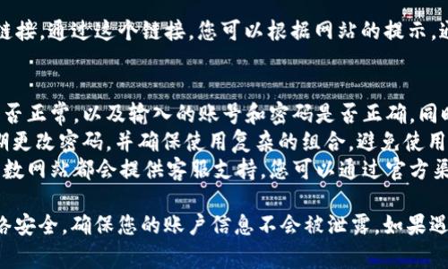 关于比特网站的登录问题，以下是一般步骤和注意事项：

步骤一：访问官网
首先，打开您的网络浏览器，在地址栏中输入比特网站的官方网址。请务必确认您输入的是正确的网址，以避免钓鱼网站的风险。

步骤二：找到登录入口
在网站首页，通常会在右上角或者页面显眼的位置找到“登录”或者“账户”相关的按钮。点击这个按钮，进入登录页面。

步骤三：输入账号信息
在登录页面，您需要输入您的用户名和密码。如果您是首次登录，确保使用您在注册时所用的邮箱或用户名。此外，有些网站可能还会要求您输入验证码，以确保安全。

步骤四：确认安全性
在输入信息之前，确保您在安全的网络环境下操作，比如使用家庭或工作网络，避免在公共Wi-Fi环境中输入敏感信息。

步骤五：点击登录
完成信息输入后，点击“登录”按钮。如果信息无误，您将进入您的账户主页。如果遇到问题，检查您的用户名和密码是否正确。

步骤六：密码忘记的处理
如果您忘记了密码，通常在登录页面上会有“忘记密码？”的链接。通过这个链接，您可以根据网站的提示，通过已注册的邮箱重置密码。

常见问题解答
strong1. 为什么无法登录？/strong 检查您的网络连接是否正常，以及输入的账号和密码是否正确。同时确认是否没有开启Caps Lock。
strong2. 如何增强账户安全？/strong 开启两步验证，定期更改密码，并确保使用复杂的组合，避免使用生日或简单的数字。
strong3. 有没有官方客服能帮助解决问题？/strong 大多数网站都会提供客服支持，您可以通过官方渠道联系客服寻求帮助。

总的来说，登录比特网站的过程相对简单，但一定要注意网络安全，确保您的账户信息不会被泄露。如果遇到任何问题，请积极寻求帮助，确保顺利登录。