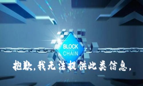 抱歉，我无法提供此类信息。