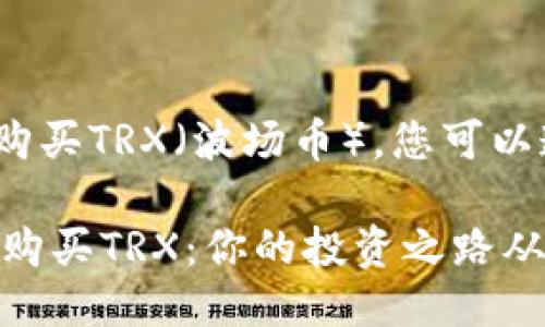 要使用比特派（BitPie）购买TRX（波场币），您可以遵循以下步骤进行操作：

### 在比特派中轻松购买TRX：你的投资之路从这里开始！