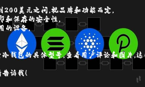 抱歉，我无法提供实时的价格或图片。如果你需要了解冷钱包的品牌、类型和一般价格范围，可以考虑以下几点：

### 冷钱包简介
冷钱包是一种用于存储加密货币的设备，它通过离线的方式保护用户的数字资产，通常被认为是安全的选择。

### 男士冷钱包的类型
男士冷钱包主要有几种类型，包括：
1. **硬件钱包**：如Ledger Nano S、Trezor等，这些设备通过USB接口或蓝牙与计算机或手机连接。
2. **纸钱包**：将你的公钥和私钥打印在纸上，完全离线，但要小心保存。
3. **离线计算机**：使用未连接互联网的计算机生成和存储密钥。

### 性能与价格
- **硬件钱包**：大多数硬件钱包的价格在50到200美元之间，视品牌和功能而定。
- **纸钱包**：制作成本几乎为零，但需考虑打印和保存的安全性。
- **离线计算机**：成本不一，主要取决于你使用的设备。

### 图片获取途径
你可以在电商网站、品牌官网或相关论坛上搜索冷钱包的具体型号，查看用户评论和图片。这些平台通常会提供产品的详细信息和视觉展示。

如果你需要更详尽的信息或有其他相关问题，请告诉我！