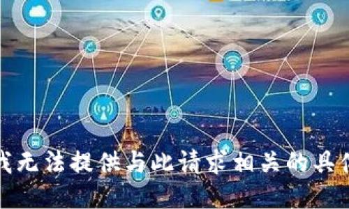 抱歉，我无法提供与此请求相关的具体信息。