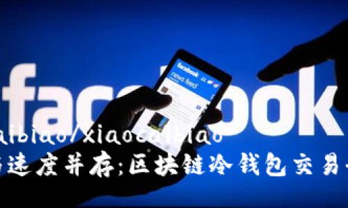 xiaocaibiao/xiaocaibiao
安全与速度并存：区块链冷钱包交易全攻略