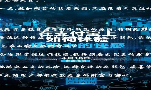 拥抱安全：如何使用冷钱包管理你的以太坊资产

以太坊, 冷钱包, 加密资产/guanjianci

为何选择冷钱包存储以太坊？
在这个数字化的时代，随着比特币、以太坊等加密货币的日益普及，越来越多的人开始关注如何安全地管理自己的数字资产。以太坊，作为继比特币之后最为流行的加密货币之一，拥有无数忠实的用户。然而，如何高效且安全地存储这些以太坊资产，成为了许多投资者所面临的挑战。在这场数字财富的盛宴中，冷钱包以其独特的安全性，成为了越来越多人的首选。

冷钱包，顾名思义，是一种将数字货币私钥存储在与互联网隔离的设备中的方法。这种封闭式的存储方式不仅能够有效防止黑客攻击，也能在一定程度上避免由于操作失误而导致的资产丢失。比如，想象一下你把一笔珍贵的金银财宝埋在了一个隐秘的地方，只有你知道地点。这种隐秘性和安全性，使得冷钱包成为管理以太坊等数字资产的理想选择。

冷钱包的种类
在深入了解冷钱包如何运作之前，我们有必要先了解一下它的几种主要类型。

首先，我们有硬件钱包。硬件钱包如Ledger Nano S、Trezor等，像一块密封的金库，专门用于存储加密货币的一种物理设备。它们通常采取 USB 接口与电脑相连，借助于电池供电，确保私钥始终处于离线状态。每次你想进行交易时，都需要通过这个钱包进行确认，这就如同开启了一个需要钥匙才能进入的专属宝库。

其次，还有纸钱包。纸钱包是一种将你的公钥和私钥打印在纸上的方法，类似于银行的支票。这样的存储方式避免了被黑客攻击的风险，但需要你自己妥善保管这张纸。想象一下，若不小心将这张纸弄湿、烧掉，或者遗失，那你的资产便将随之消失。

此外，有些人可能会选择使用离线计算机来存储以太坊。在这种情况下，用户需要专门一台未连接互联网的电脑来创建和签署交易。这一过程就像是用一台老式的打字机来撰写一份重要文件，绝对安全无比，但也需谨慎小心。

使用冷钱包的步骤
现在，我们来详细了解一下如何利用冷钱包安全地管理你的以太坊资产。这个过程其实并不复杂，关键是遵循每一个步骤，确保安全。

第一步，你需要选购一个合适的硬件钱包，或者使用软件生成纸钱包。市面上有欧美搭配及便携式设备等各种选择，主要依据你的个人需求和预算。购买时一定要选择官方渠道，以确保安全与可靠。

第二步，设定你的冷钱包。通常，硬件钱包在首次使用时需要设置一个 PIN 码，类似于你手机的锁屏密码。在纸钱包的生成过程中，也会要求你创建助记词。这些辅助信息就像你的藏宝图，确保在需要时能够找到黄金。

第三步，把以太坊从交易所或软件钱包转移到你的冷钱包。在这个过程中，你需要输入钱包地址并确认交易。请注意，转账前一定要仔细检查地址是否正确，以避免丢失资产。

第四步，妥善保管你的冷钱包。对于硬件钱包，保持在一个安全的地方，避免他人接触；对于纸钱包则务必放在隐秘的地方，最好有防水防火的措施。你要确保这一点，就如同你的钻石戒指，只在没有人关注时将其取出，任何情况下都要小心谨慎。

冷钱包的优势与劣势
冷钱包确实带来了许多好处，但它并非没有缺陷。我们来探讨一下它的优缺点。

首先是其显著的安全性。由于冷钱包与互联网隔绝，几乎不可能受到网络攻击。许多名声在外的黑客，无论多么高明，也无法进入这个专属的财宝库。这一优势便是许多投资者选择冷钱包的原因，特别是那些持有大量加密资产的人。

其次是冷钱包能够有效避免由于各种操作失误带来的风险。想象一下，在你进行交易时，若操作失误将资金发送给了错误的地址，冷钱包的设定流程则能大幅降低这种惨痛损失的可能性。通过冷钱包，你的数字资产得以享受更为强大的保护。

然而，冷钱包的使用也存在一定的劣势。比如，由于它是离线的，一旦私钥丢失，几乎无法恢复，数字资产也就随之消失。因此，用户需格外小心，定期备份，并且避免在不安全的地方保管。

此外，冷钱包的操作相对复杂，对于一些初学者而言，可能需要一段时间来适应。这就如同学习一门新的乐器，起初可能会令人感到困惑，但随着时间的推移，你会逐渐掌握这门技能，最终演奏出优美的乐章。

总结与展望
整体而言，冷钱包作为安全存储以太坊及其他加密资产的理想选择，为越来越多的用户提供了保护与安心。我们在享受数字货币带来的巨大利益时，也不能忽视随之而来的风险。选择合适的冷钱包，妥善管理自己的资产，是每一位投资者都应该掌握的技能。

人生犹如投资，选择安全的方式持有自己的财富，才能在波动不定的市场环境中，稳住自己的心态，享受这场数字新经济的盛宴。在未来的道路上，期待每一位以太坊用户都能收获更多的财富与安心。

在这个数字化的时代，掌握冷钱包的使用技巧，也许将成为你通向数字资产自由的重要一步。愿你在这次旅程中，能够探索到更多的可能性，收获满满。