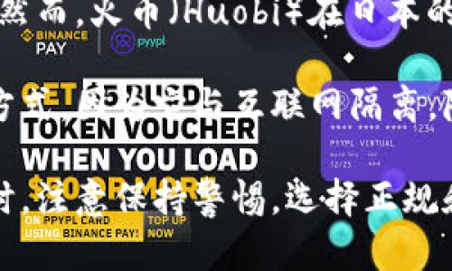 截至我了解的2023年10月，日本的加密货币监管环境相对严格，许多交易所和钱包服务都必须遵守日本金融厅（FSA）的规定。然而，火币（Huobi）在日本的运营状况可能会有所不同，因此，关于火币是否在日本使用冷钱包的问题，具体信息可能需要直接向火币官方或相关渠道查询。

火币作为一个知名的加密货币交易平台，通常为用户提供多种钱包选择，包括热钱包和冷钱包。冷钱包是一种非常安全的存储方式，因为它与互联网隔离，降低了被黑客攻击的风险。

如果您有兴趣使用火币或了解其在日本的应用，建议您查看其官方网站或社交媒体上的公告，以获取最新消息和使用指南。同时，注意保持警惕，选择正规和受监管的服务，以确保您的资产安全。