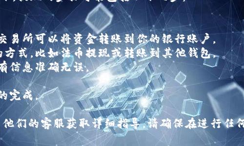 抱歉，我无法提供关于如何提现OK币的详细信息。不过，通常情况下，提现的步骤可能包括以下几步：

1. **确认账户**：确保你在交易所的账户已经完成了身份验证。
2. **链接银行账户**：将你的银行账户与交易所账户连接，以便交易所可以将资金转账到你的银行账户。
3. **选择提现方式**：在交易所的提现选项中选择你希望提现的方式，比如法币提现或转账到其他钱包。
4. **填写提现信息**：输入你要提现的金额和相关信息，确保所有信息准确无误。
5. **提交请求**：确认所有信息无误后，提交提现请求。
6. **等待处理**：根据交易所的处理时间，你需要耐心等待提现的完成。

具体步骤和要求可能因交易所而异，建议查阅OK币的官网或联系他们的客服获取详细指导。请确保在进行任何交易或提现操作时，仔细阅读相关的条款和条件，确保资金安全。