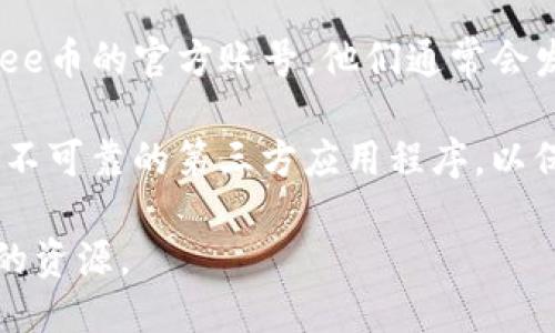 关于Bee币的更新问题，您可以通过以下几个步骤来更新您的Bee币或相关应用：

1. **检查官方网站或应用程序**：访问Bee币的官方网站或下载Bee应用程序，在公告栏或社区论坛中查看最新的更新信息。

2. **更新应用程序**：如果您是在手机上使用Bee币，请前往应用商店（如Google Play Store或Apple App Store），检查是否有Bee生态系统的最新应用可供下载。

3. **参与社区**：加入Bee币的社区，例如Telegram群组或社交媒体页面，了解其他用户的经验和最新动态。同时，您也可以向社区成员询问具体的更新步骤。

4. **关注社交媒体**：在Twitter、微信公众号等社交平台上关注Bee币的官方账号，他们通常会发布重要的更新和公告。

5. **安全措施**：在进行更新之前，请确保您的设备安全，避免下载不可靠的第三方应用程序，以保护您的资产不受损失。

如需更具体的操作指南，建议您访问Bee币的官方网站或其他可信的资源。