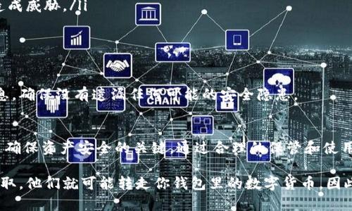 对于冷链钱包中的数字货币是否可能被别人转走的问题，可以说，冷链钱包因其特性而具有较高的安全性，但仍然需谨慎使用。

冷链钱包的概念
冷链钱包是一种离线存储数字货币的方式，这意味着它不会连接到互联网，因此不容易受到黑客攻击的威胁。想象一下，冷链钱包就像是藏在深山老林里的私人保险箱，四周无人打扰，只有你知道这里的秘密。

被别人转走的可能性
虽然冷链钱包本质上是安全的，但若你不小心泄露了私钥或助记词，就有可能被他人转走存储在钱包中的数字货币。想象一下，你的保险箱如果不小心把钥匙掉在了地上，任何一个拾到它的人都能进入你的存储空间，带走你心爱的珍宝。

如何保护冷链钱包
保护冷链钱包的关键在于妥善保管私钥和助记词。这可以通过以下几种方式实现：
ul
listrong纸质备份：/strong将私钥和助记词写在纸上，放在安全和隐蔽的地方，避免电子设备的记录。/li
listrong安全存储：/strong使用防水、防火的保险箱来储存纸质备份，确保自然灾害不会对其造成威胁。/li
listrong多重备份：/strong在不同的地点和不同的形式储存你的备份，以防止意外损失。/li
/ul

温故而知新
冷链钱包虽然安全，但持有和使用冷链钱包也需要用户保持敏锐的警觉。定期温故你存放的信息，确保没有遗漏任何可能的安全隐患。

总结
冷链钱包为数字货币的存储提供了一个相对安全的环境，然而用户的安全意识和管理策略才是确保资产安全的关键。通过合理的保管和使用习惯，你可以将风险降到最低，安全享受数字货币带来的便利和收益。

是的，冷链钱包的安全性很高，前提是你要妥善保护你的私钥和助记词。一旦这些信息被他人获取，他们就可能转走你钱包里的数字货币。因此，采取适当的措施以保护自己的资产是至关重要的。