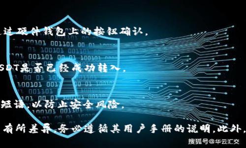 退出冷钱包中的USDT（泰达币）到其他钱包或交易所通常涉及几个步骤。冷钱包是一种离线储存的加密货币钱包，旨在提供更高的安全性，因此在操作过程中需要特别小心。以下是一般步骤：

1. 准备工作
在开始操作之前，确保你有以下几项准备工作：
ul
    li确保冷钱包的硬件或软件正常工作。/li
    li了解你的热钱包地址（此地址将是你接收USDT的地址）。/li
    li准备好你要使用的任何辅助工具，例如电脑和安全的网络连接。/li
/ul

2. 连接冷钱包
如果使用的是硬件冷钱包，首先将其连接到计算机，并输入必要的密码或PIN码。若是纸钱包，则需打开纸钱包上的地址和私钥。

3. 开始转账
在冷钱包中查找“发送”或“转账”选项。你需要输入以下信息：
ul
    listrong接收地址/strong：你的热钱包的地址。/li
    listrong转账金额/strong：你希望转移的USDT数量。/li
/ul
确保这些信息准确无误，因为加密货币交易是不可逆的。

4. 确认交易
在确认你输入的信息后，按照冷钱包的指示完成交易确认。这可能包括再次输入密码或通过硬件钱包上的按钮确认。

5. 检查交易状态
完成交易后，你可以在区块链浏览器上输入你的热钱包地址来检查交易状态。确认你的USDT是否已经成功转入。

6. 安全处理
一旦成功转账，确保冷钱包的安全。断开网络连接，妥善保存冷钱包，避免暴露私钥或恢复短语，以防止安全风险。

这些步骤简单概括了从冷钱包退出USDT的基本流程。具体操作可能会因冷钱包的不同而有所差异，务必遵循其用户手册的说明。此外，操作加密货币时，保持警惕，确保所有设备和链接的安全，避免钓鱼攻击和其他安全隐患。