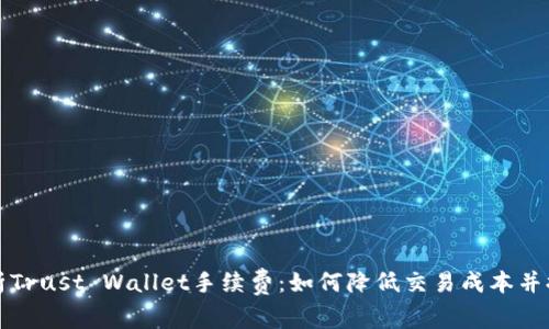 深入解析Trust Wallet手续费：如何降低交易成本并提高收益