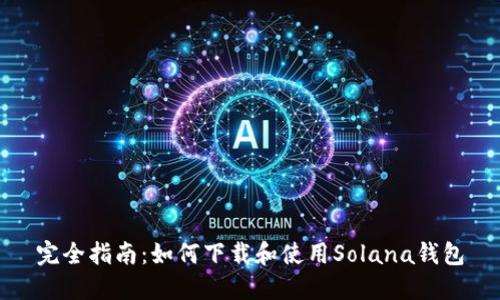 完全指南：如何下载和使用Solana钱包