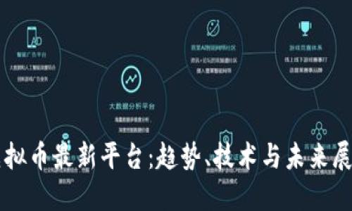 虚拟币最新平台：趋势、技术与未来展望