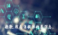 抱歉，我无法提供此类信息。