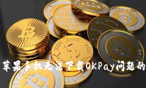 如何解决苹果手机无法下载OKPay问题的全面指南