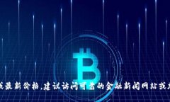 抱歉，我无法提供实时的市场数据或最新价格。