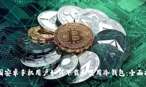 中国安卓手机用户如何下载和使用冷钱包：全面指南