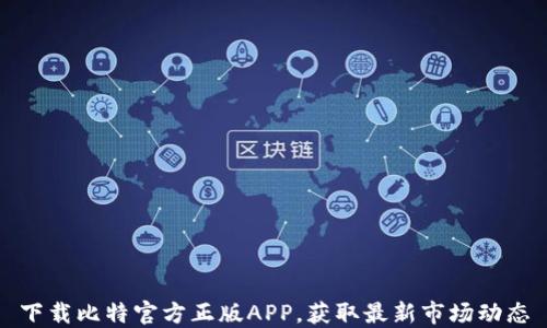 
下载比特官方正版APP，获取最新市场动态